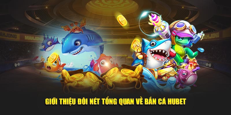 Giới thiệu về bắn cá Hubet