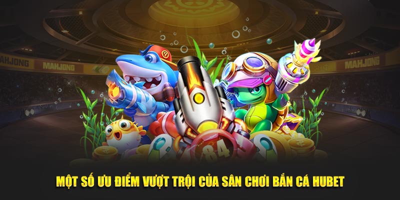 Những điểm nổi bật của sảnh game bắn cá Hubet