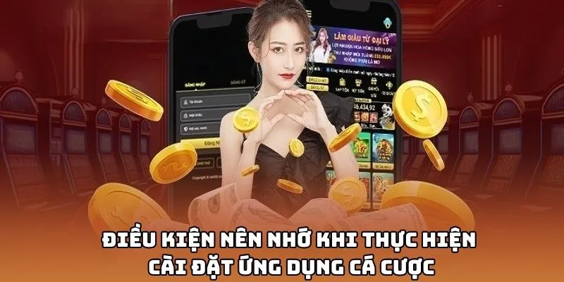 Điều kiện nên nhớ khi thực hiện cài đặt ứng dụng cá cược